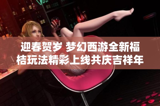 迎春贺岁 梦幻西游全新福桔玩法精彩上线共庆吉祥年