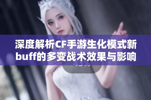 深度解析CF手游生化模式新buff的多变战术效果与影响