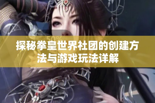探秘拳皇世界社团的创建方法与游戏玩法详解