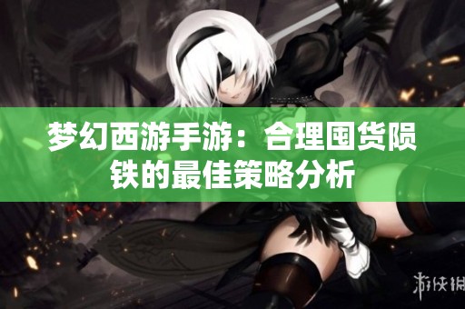 梦幻西游手游：合理囤货陨铁的最佳策略分析