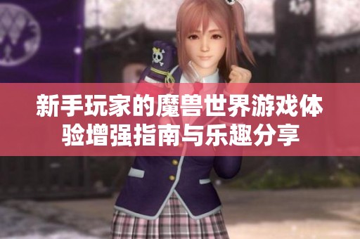 新手玩家的魔兽世界游戏体验增强指南与乐趣分享