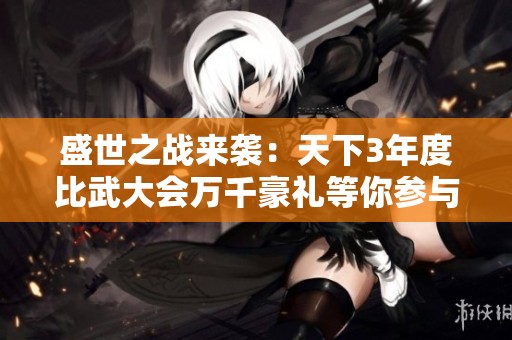 盛世之战来袭：天下3年度比武大会万千豪礼等你参与