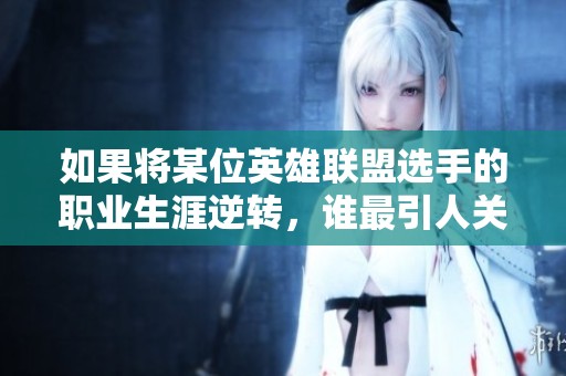 如果将某位英雄联盟选手的职业生涯逆转，谁最引人关注？
