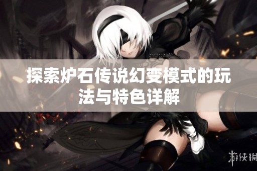 探索炉石传说幻变模式的玩法与特色详解