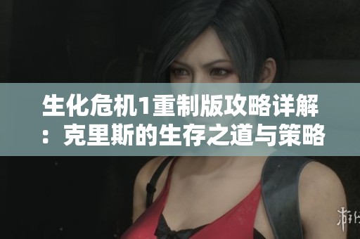 生化危机1重制版攻略详解：克里斯的生存之道与策略分享