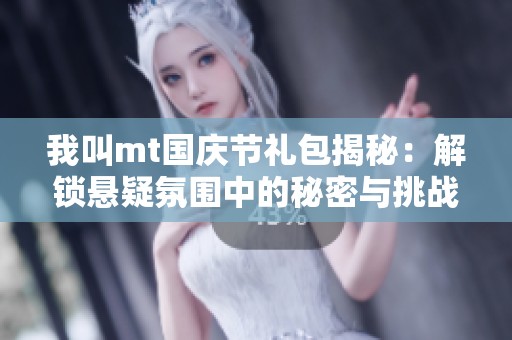 我叫mt国庆节礼包揭秘：解锁悬疑氛围中的秘密与挑战