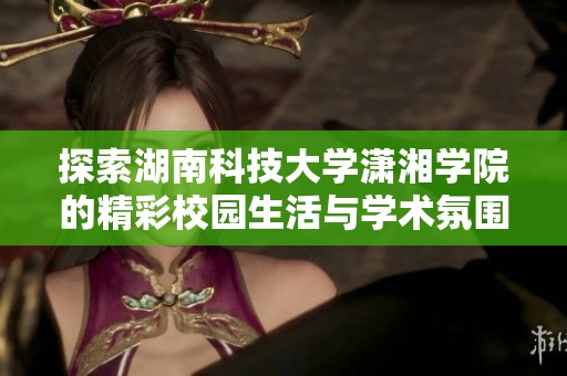 探索湖南科技大学潇湘学院的精彩校园生活与学术氛围