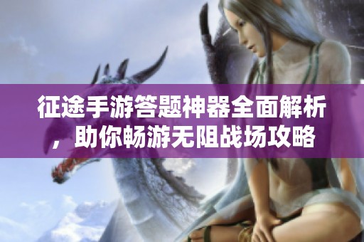 征途手游答题神器全面解析，助你畅游无阻战场攻略