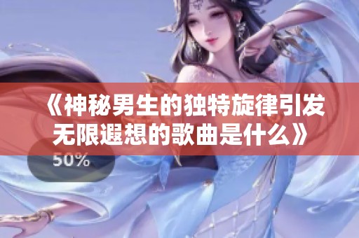 《神秘男生的独特旋律引发无限遐想的歌曲是什么》