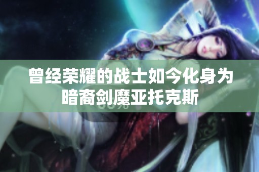 曾经荣耀的战士如今化身为暗裔剑魔亚托克斯