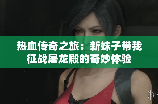 热血传奇之旅：新妹子带我征战屠龙殿的奇妙体验