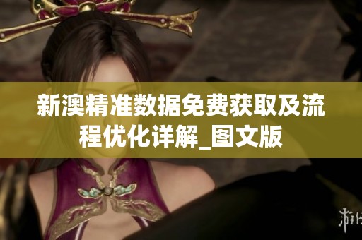 新澳精准数据免费获取及流程优化详解_图文版