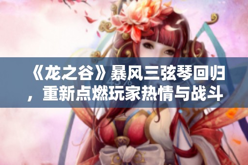 《龙之谷》暴风三弦琴回归，重新点燃玩家热情与战斗激情
