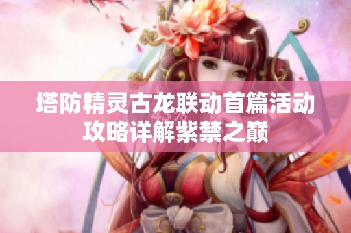 塔防精灵古龙联动首篇活动攻略详解紫禁之巅