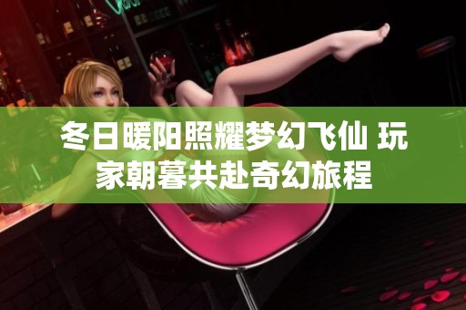 冬日暖阳照耀梦幻飞仙 玩家朝暮共赴奇幻旅程