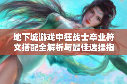 地下城游戏中狂战士卒业符文搭配全解析与最佳选择指南