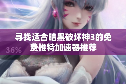寻找适合暗黑破坏神3的免费推特加速器推荐