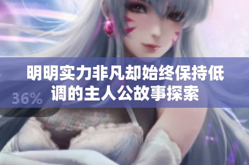 明明实力非凡却始终保持低调的主人公故事探索