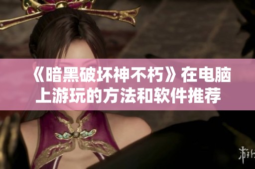 《暗黑破坏神不朽》在电脑上游玩的方法和软件推荐