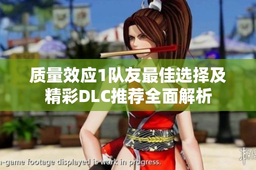 质量效应1队友最佳选择及精彩DLC推荐全面解析