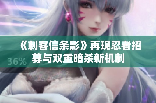 《刺客信条影》再现忍者招募与双重暗杀新机制