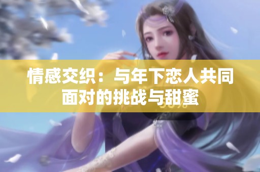 情感交织：与年下恋人共同面对的挑战与甜蜜