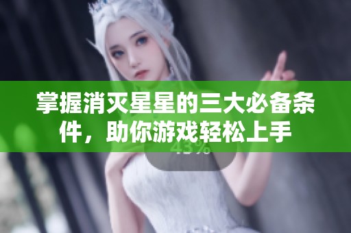 掌握消灭星星的三大必备条件，助你游戏轻松上手