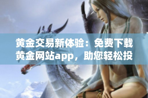 黄金交易新体验：免费下载黄金网站app，助您轻松投资