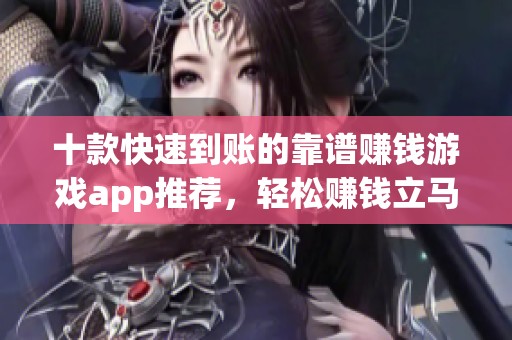 十款快速到账的靠谱赚钱游戏app推荐，轻松赚钱立马到账