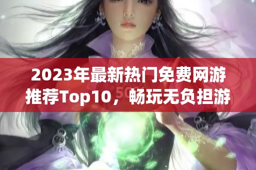 2023年最新热门免费网游推荐Top10，畅玩无负担游戏合集