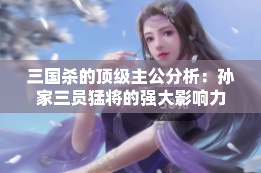 三国杀的顶级主公分析：孙家三员猛将的强大影响力