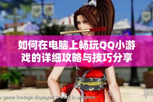 如何在电脑上畅玩QQ小游戏的详细攻略与技巧分享