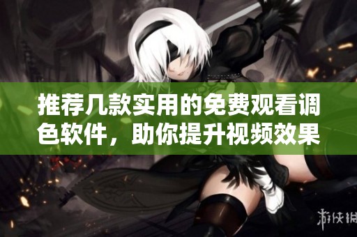 推荐几款实用的免费观看调色软件，助你提升视频效果