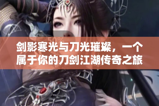 剑影寒光与刀光璀璨，一个属于你的刀剑江湖传奇之旅