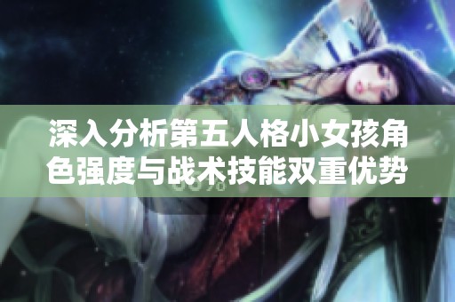 深入分析第五人格小女孩角色强度与战术技能双重优势