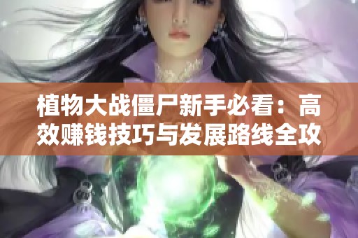 植物大战僵尸新手必看：高效赚钱技巧与发展路线全攻略