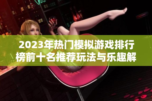 2023年热门模拟游戏排行榜前十名推荐玩法与乐趣解析
