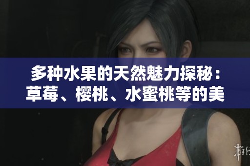 多种水果的天然魅力探秘：草莓、樱桃、水蜜桃等的美味之旅