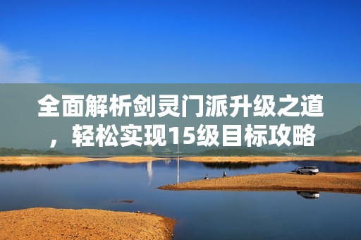 全面解析剑灵门派升级之道，轻松实现15级目标攻略