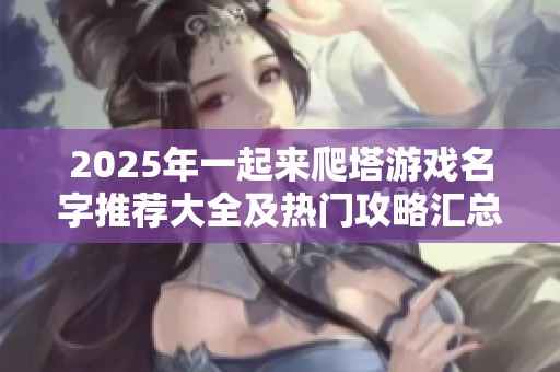 2025年一起来爬塔游戏名字推荐大全及热门攻略汇总