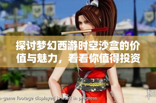 探讨梦幻西游时空沙盒的价值与魅力，看看你值得投资吗