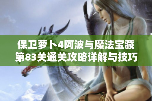 保卫萝卜4阿波与魔法宝藏第83关通关攻略详解与技巧分享
