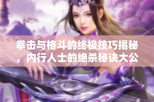 拳击与格斗的终极技巧揭秘，内行人士的绝杀秘诀大公开