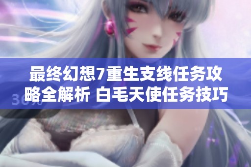 最终幻想7重生支线任务攻略全解析 白毛天使任务技巧分享
