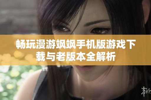 畅玩漫游飒飒手机版游戏下载与老版本全解析