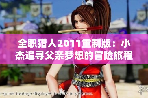 全职猎人2011重制版：小杰追寻父亲梦想的冒险旅程