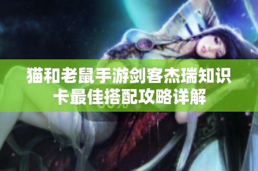猫和老鼠手游剑客杰瑞知识卡最佳搭配攻略详解