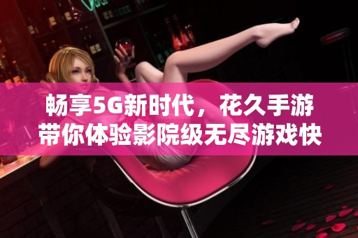 畅享5G新时代，花久手游带你体验影院级无尽游戏快感