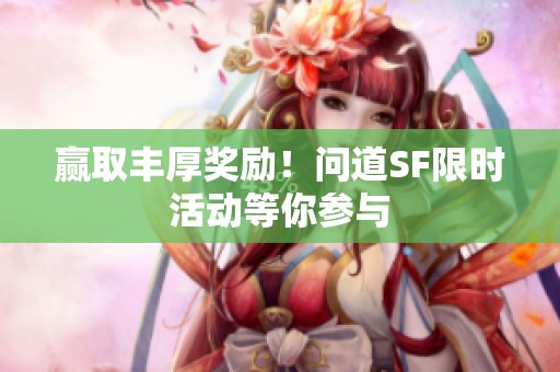 赢取丰厚奖励！问道SF限时活动等你参与