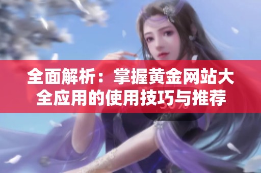 全面解析：掌握黄金网站大全应用的使用技巧与推荐
